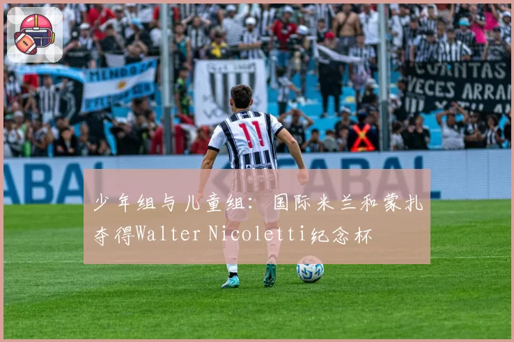 少年组与儿童组：国际米兰和蒙扎夺得Walter Nicoletti纪念杯