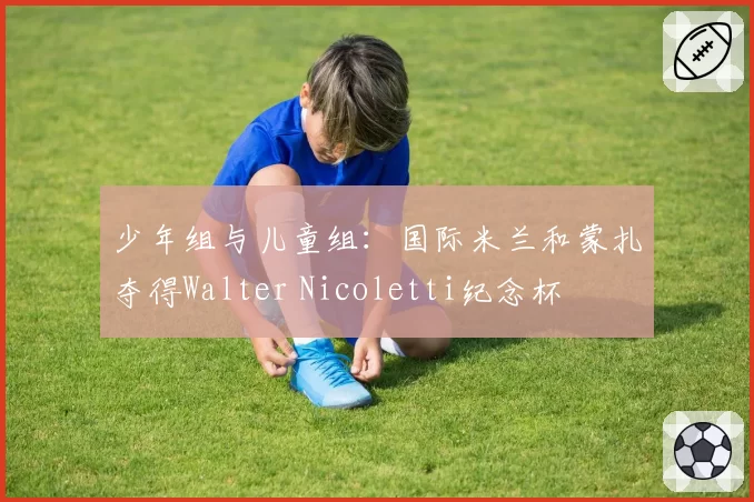 少年组与儿童组：国际米兰和蒙扎夺得Walter Nicoletti纪念杯