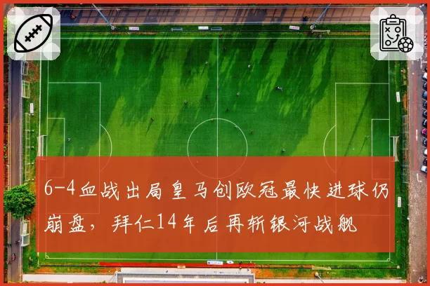 6-4血战出局皇马创欧冠最快进球仍崩盘，拜仁14年后再斩银河战舰