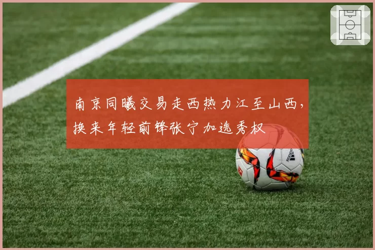南京同曦交易走西热力江至山西，换来年轻前锋张宁加选秀权
