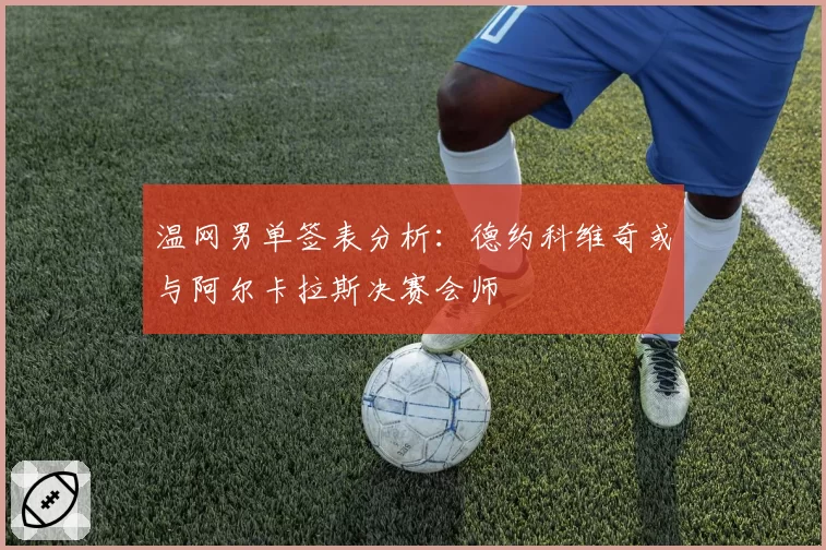 温网男单签表分析：德约科维奇或与阿尔卡拉斯决赛会师