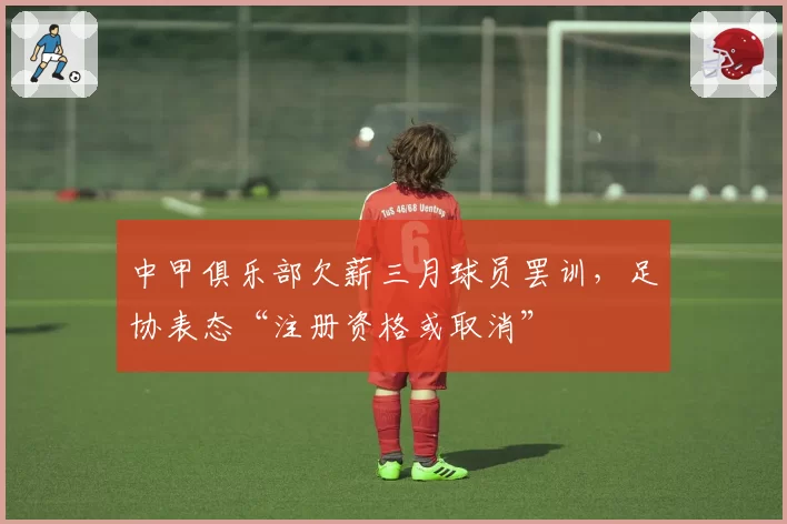 中甲俱乐部欠薪三月球员罢训,足协表态“注册资格或取消”
