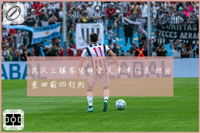 武汉三镇客场绝杀天津津门虎 积分重回前四行列