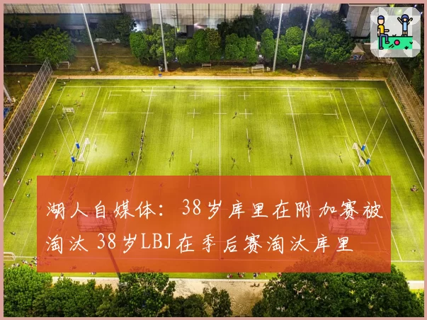 湖人自媒体：38岁库里在附加赛被淘汰 38岁LBJ在季后赛淘汰库里