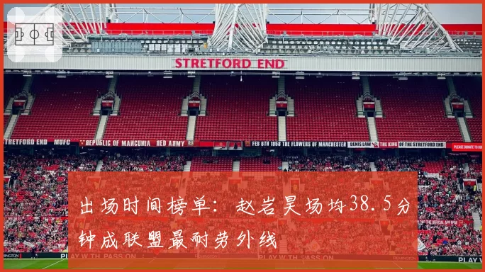 出场时间榜单：赵岩昊场均38.5分钟成联盟最耐劳外线