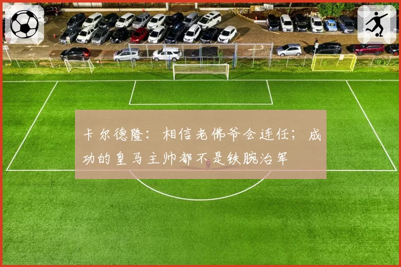 卡尔德隆:相信老佛爷会连任;成功的皇马主帅都不是铁腕治军