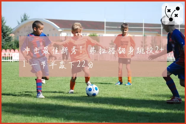 冲击最佳新秀!弗拉格翻身跳投2+1 一节半轰下22分