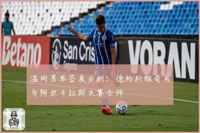 温网男单签表分析：德约科维奇或与阿尔卡拉斯决赛会师
