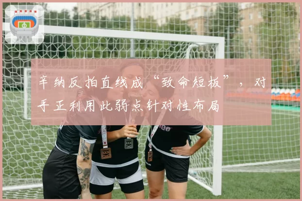 辛纳反拍直线成“致命短板”,对手正利用此弱点针对性布局
